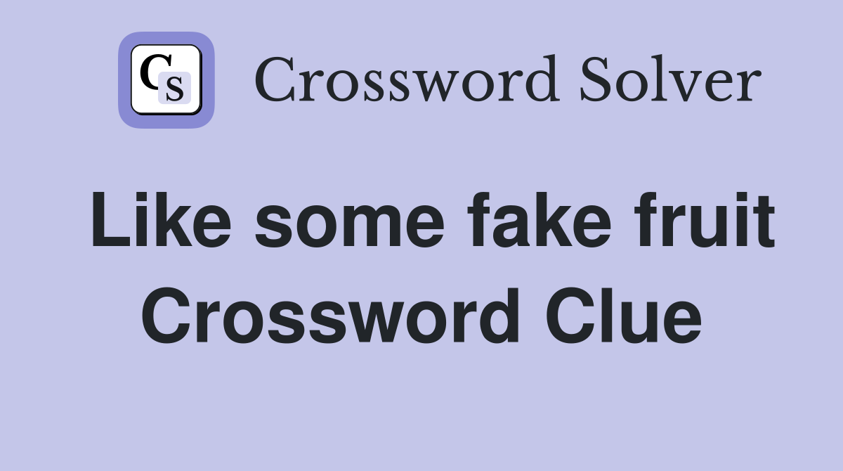 Like some fake fruit Crossword Clue