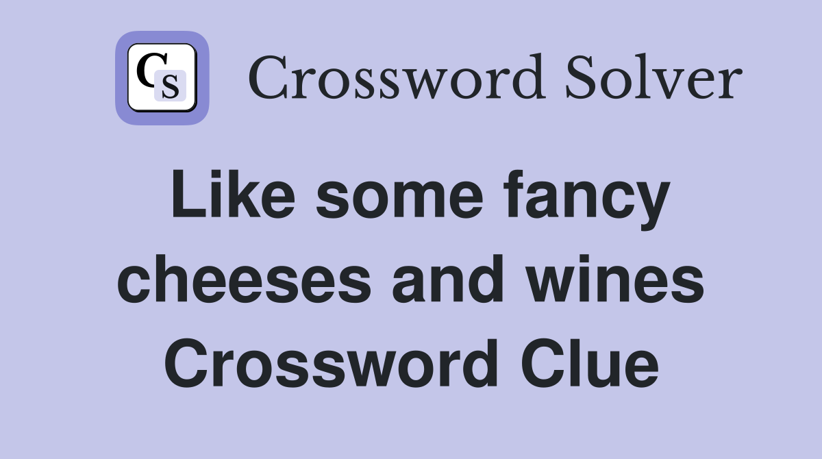 Like some fancy cheeses and wines Crossword Clue