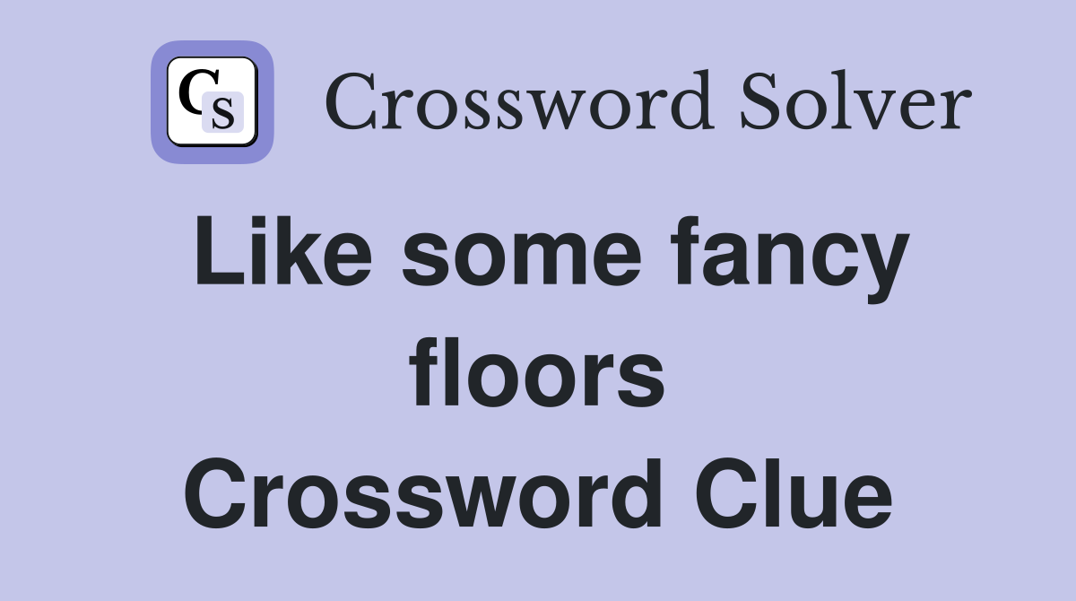 Like some fancy floors Crossword Clue
