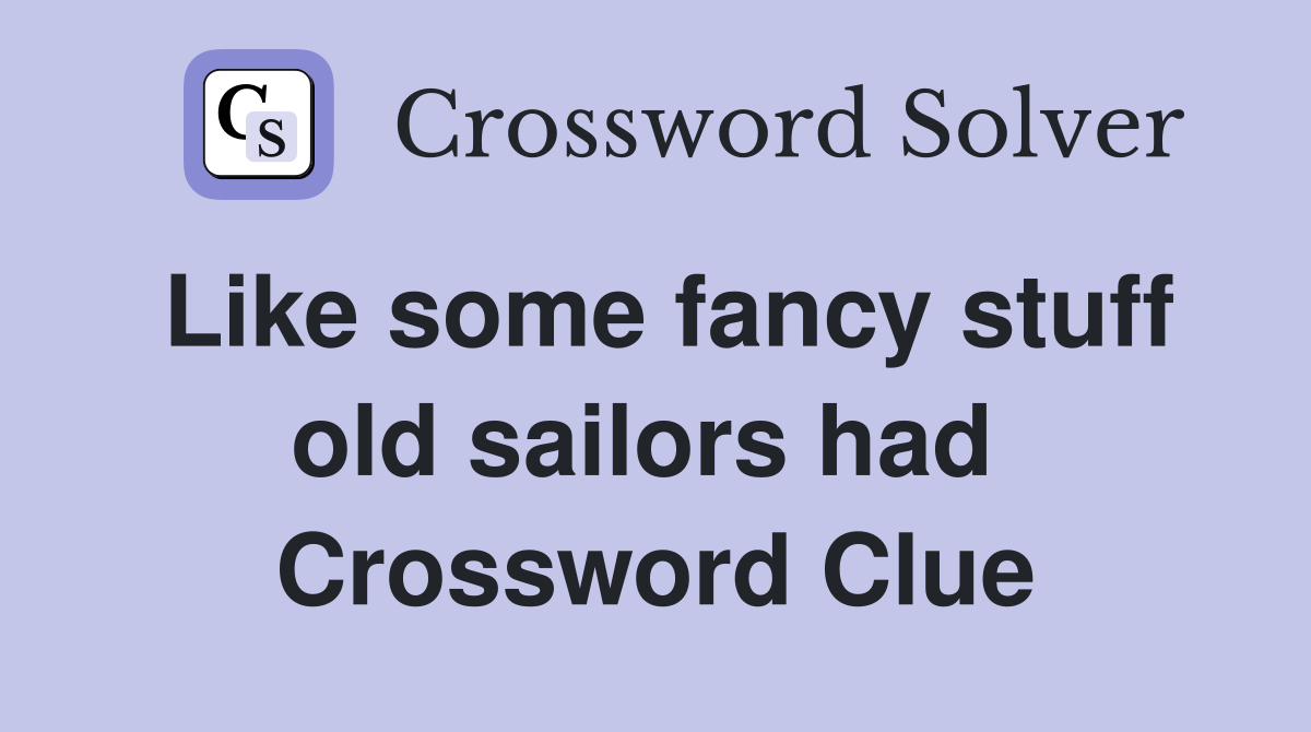 Like some fancy stuff old sailors had  Crossword Clue