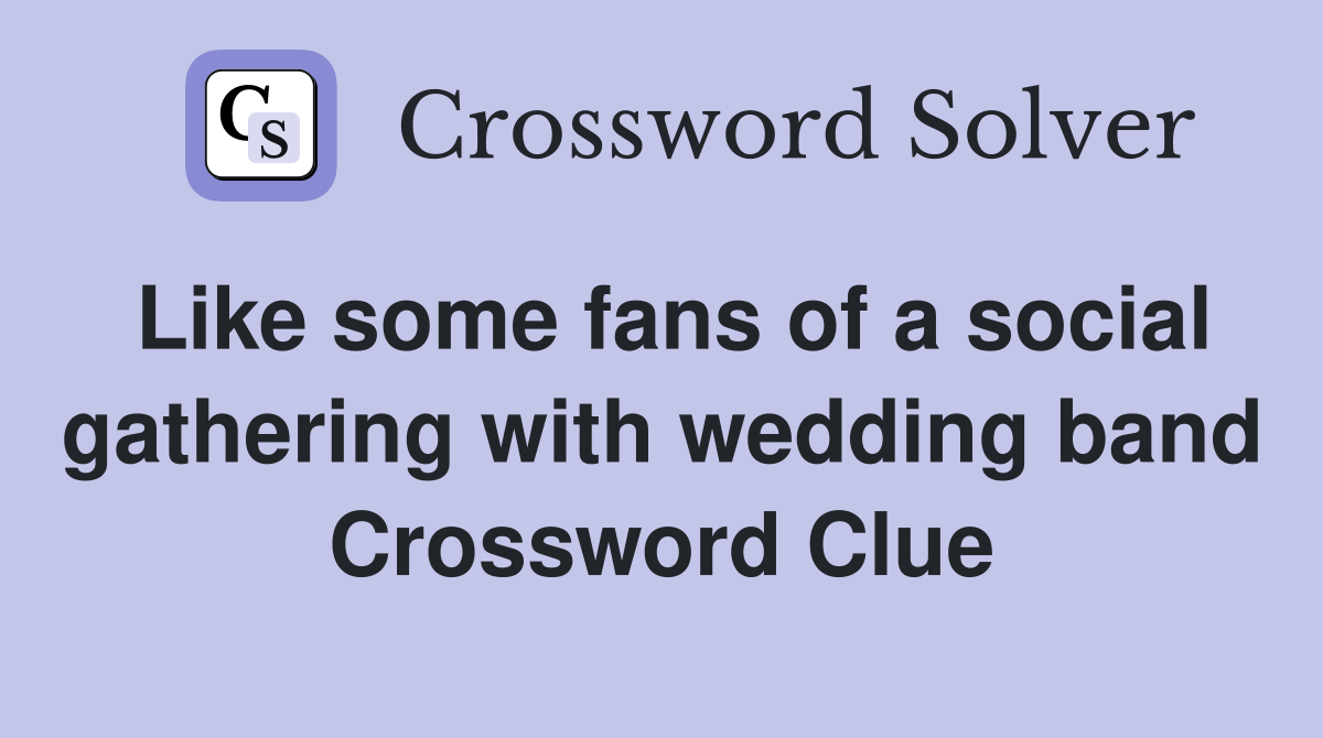 Like some fans of a social gathering with wedding band Crossword Clue