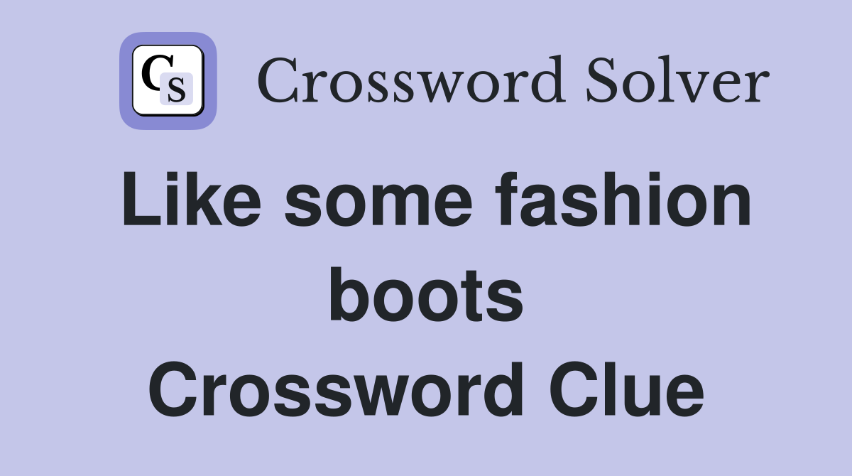 Like some fashion boots Crossword Clue