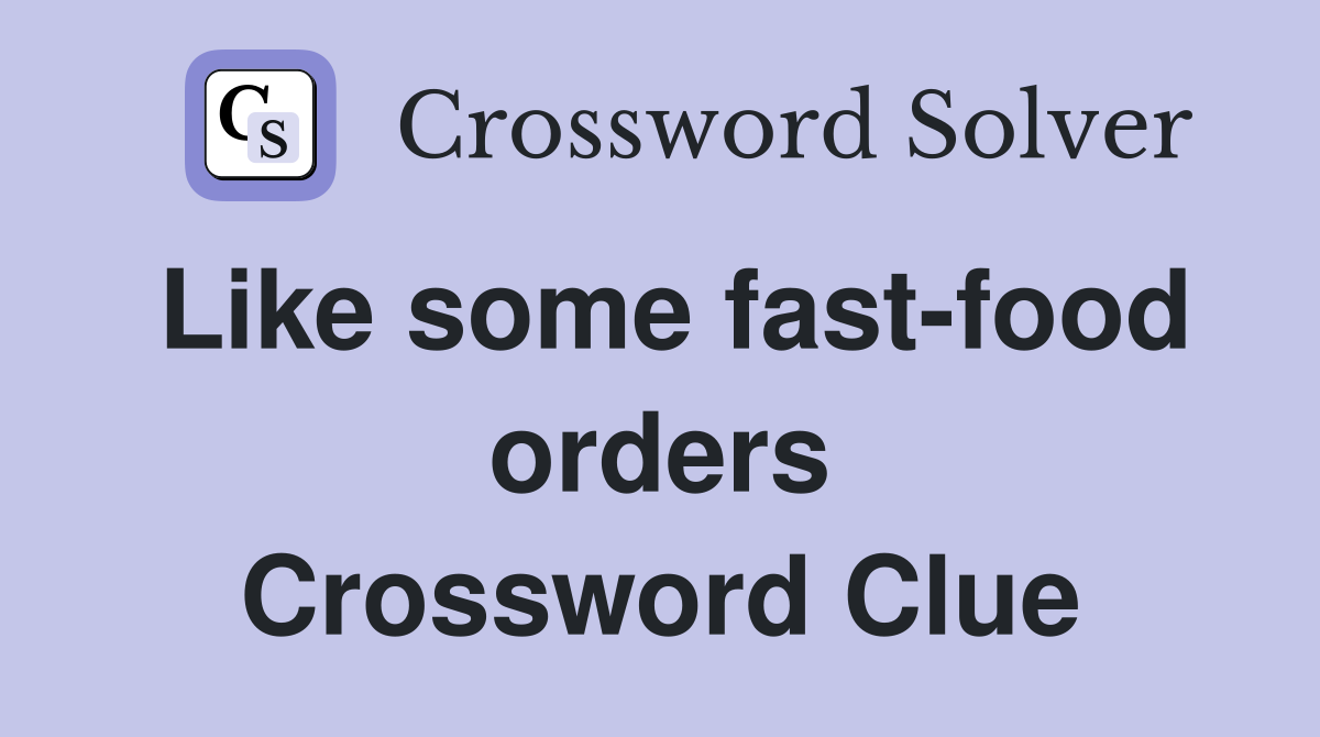 Like some fast-food orders Crossword Clue
