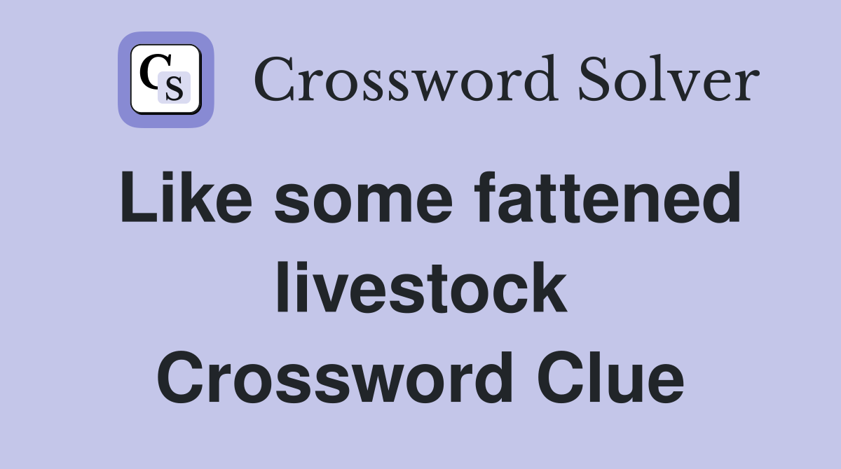 Like some fattened livestock Crossword Clue