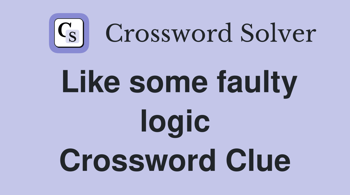 Like some faulty logic Crossword Clue