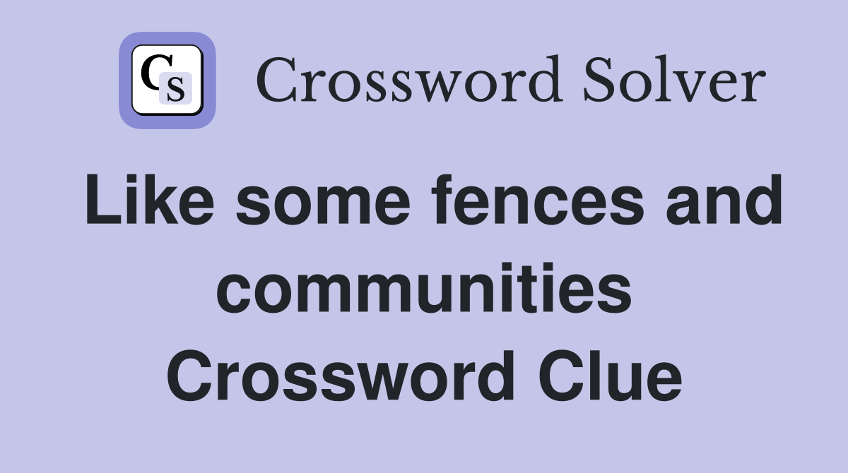 Like some fences and communities Crossword Clue