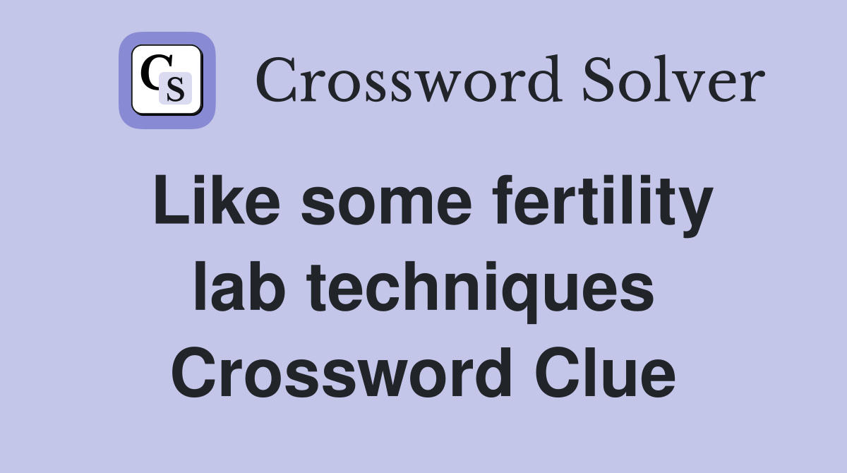 Like some fertility lab techniques Crossword Clue