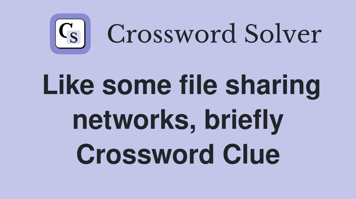 Like some file sharing networks, briefly Crossword Clue