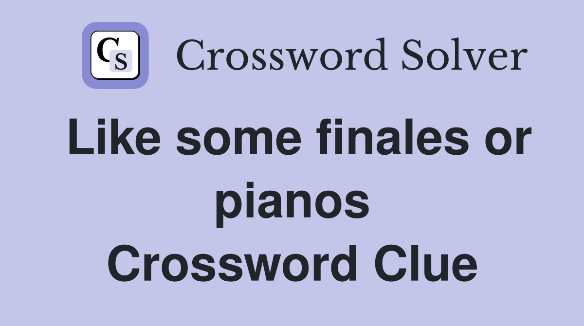 Like some finales or pianos Crossword Clue