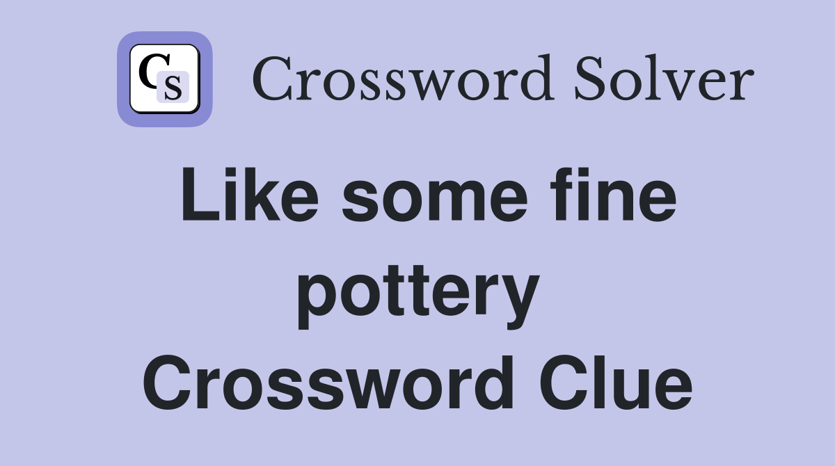 Like some fine pottery Crossword Clue