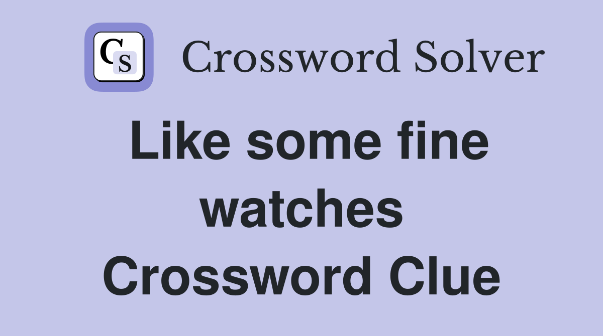 Like some fine watches Crossword Clue