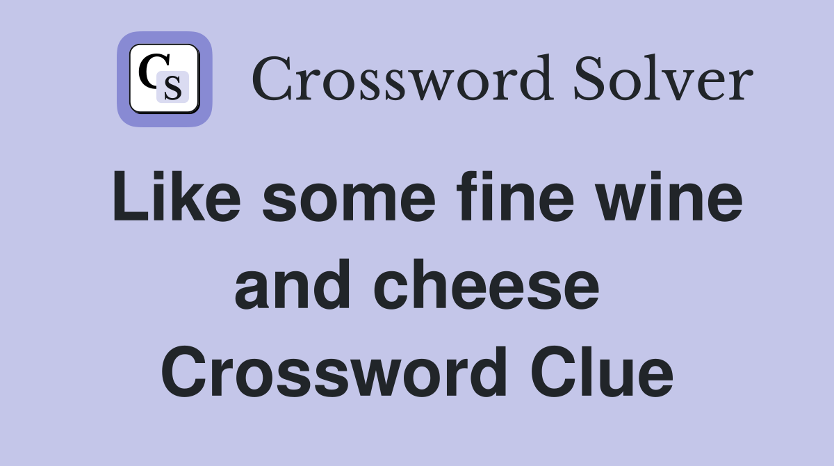 Like some fine wine and cheese Crossword Clue