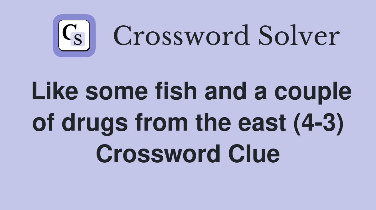 Like some fish and a couple of drugs from the east (4-3) Crossword Clue
