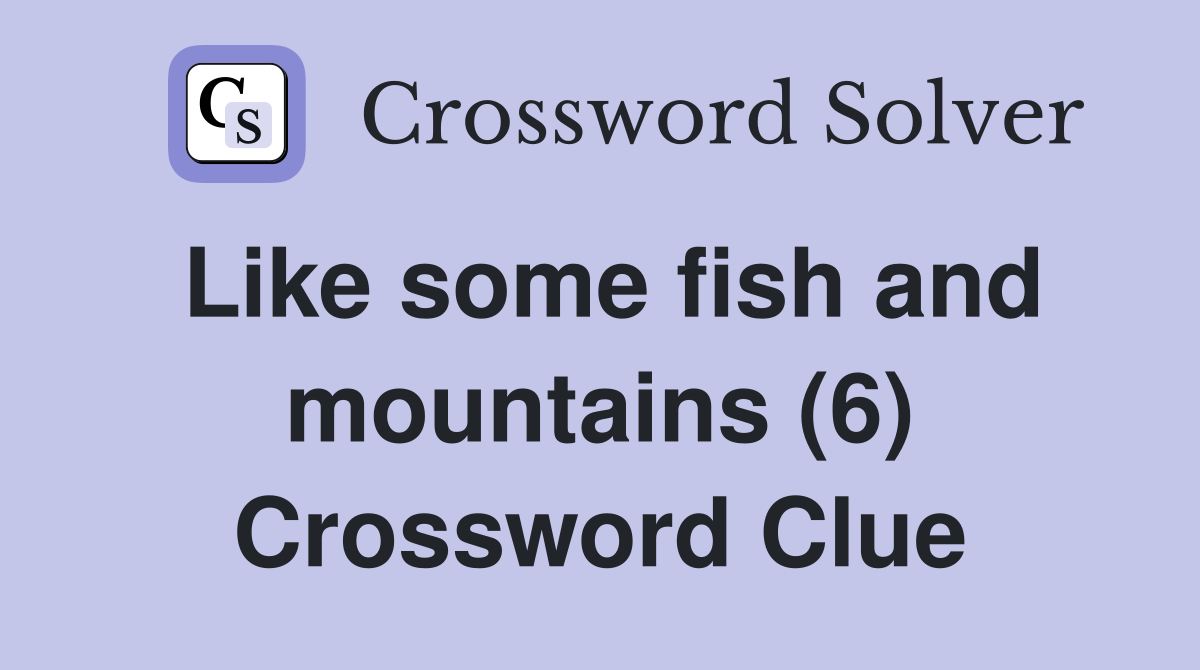 Like some fish and mountains (6) Crossword Clue
