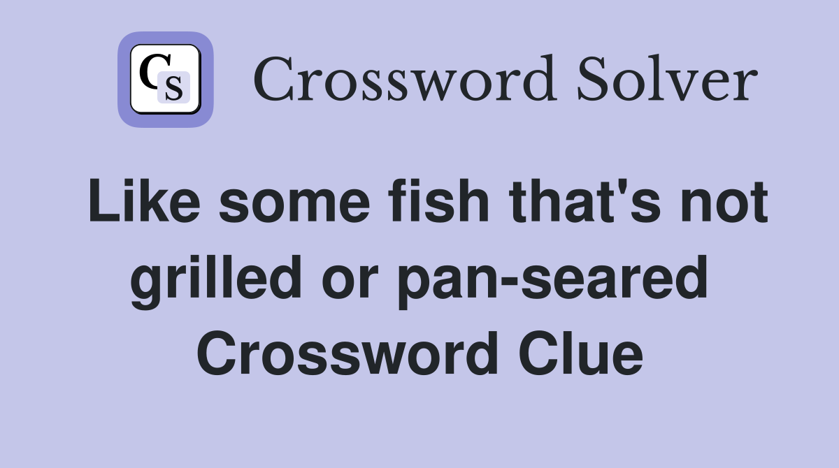 Like some fish that's not grilled or pan-seared Crossword Clue