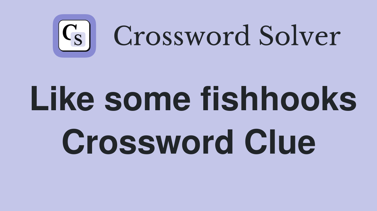 Like some fishhooks Crossword Clue