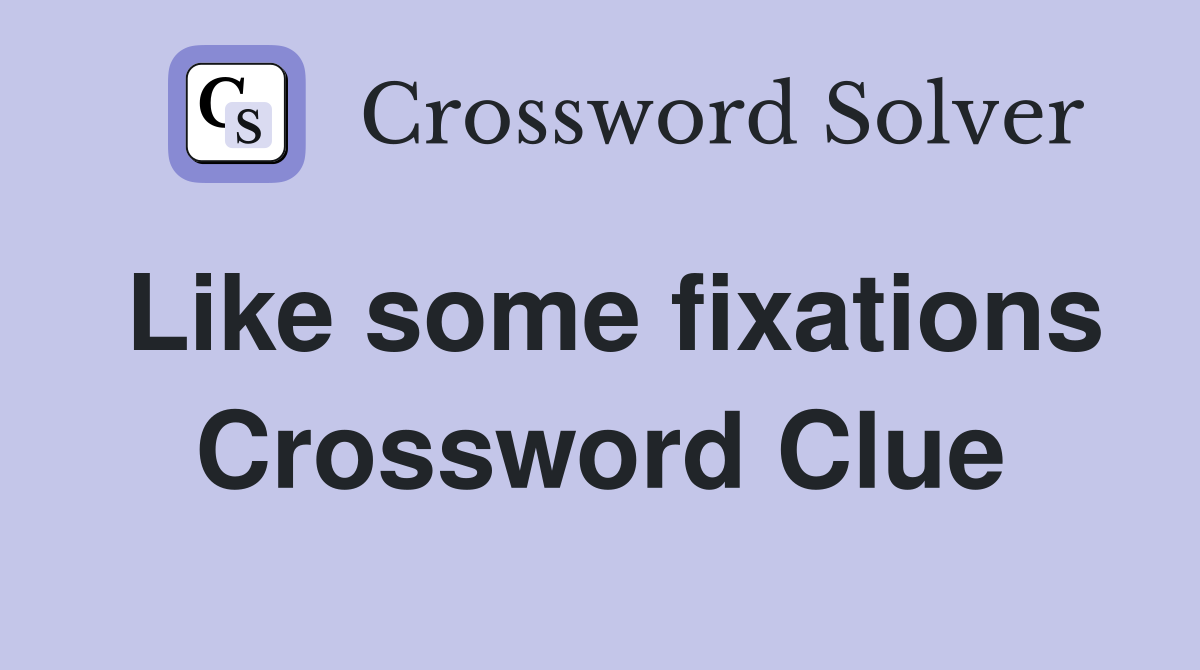 Like some fixations Crossword Clue