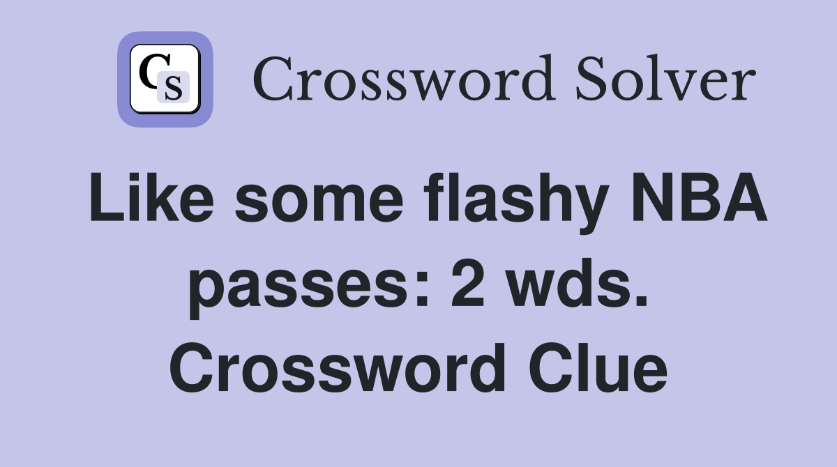 Like some flashy NBA passes: 2 wds. Crossword Clue