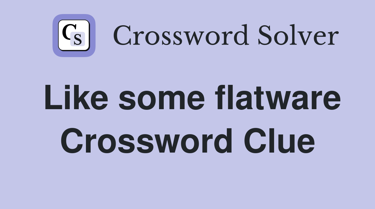 Like some flatware Crossword Clue