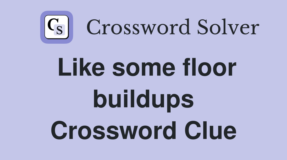Like some floor buildups Crossword Clue