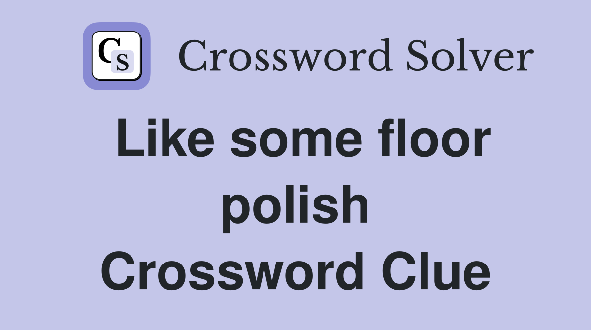 Like some floor polish Crossword Clue