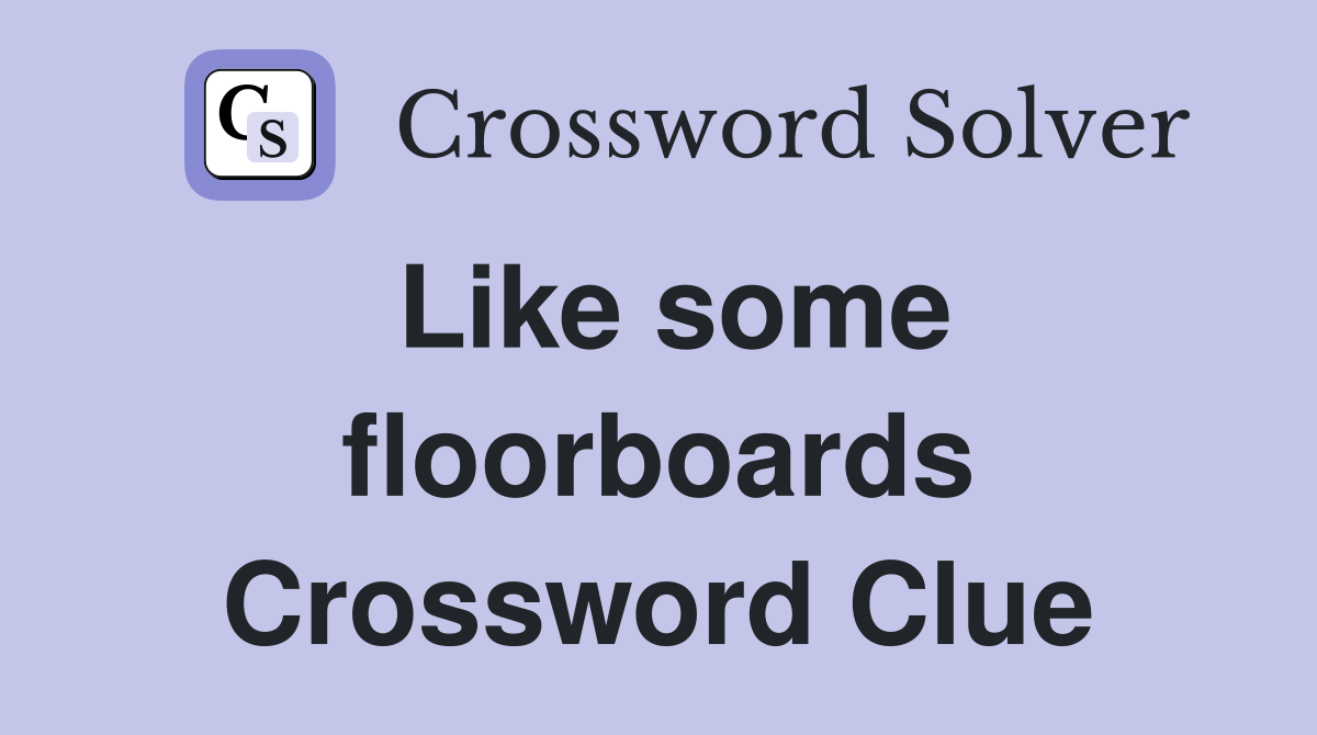 Like some floorboards Crossword Clue