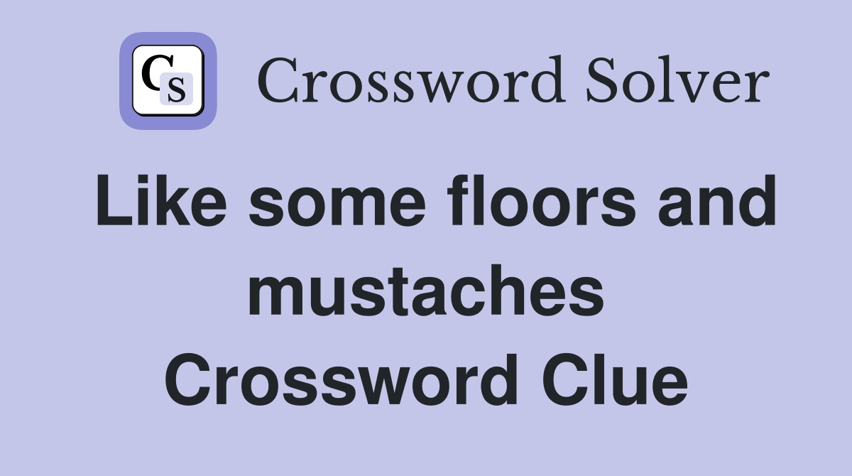 Like some floors and mustaches Crossword Clue