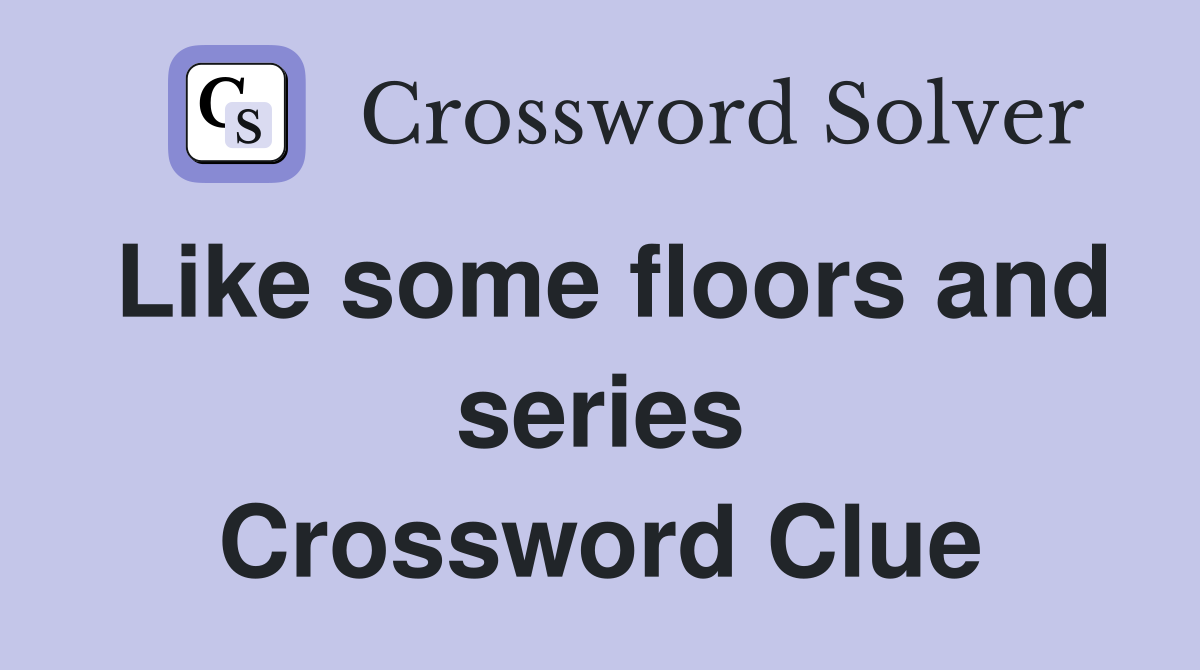 Like some floors and series Crossword Clue