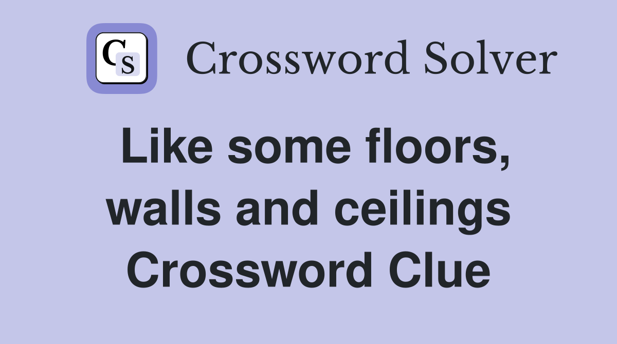 Like some floors, walls and ceilings Crossword Clue