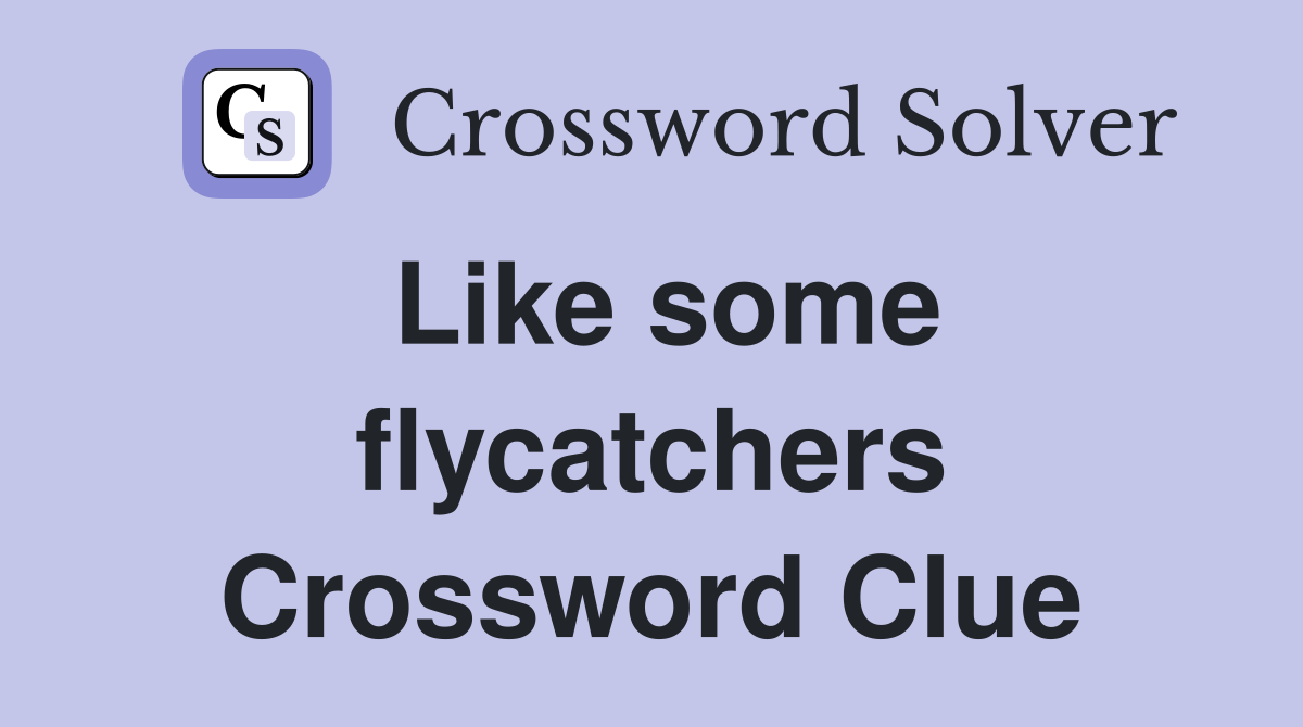 Like some flycatchers Crossword Clue