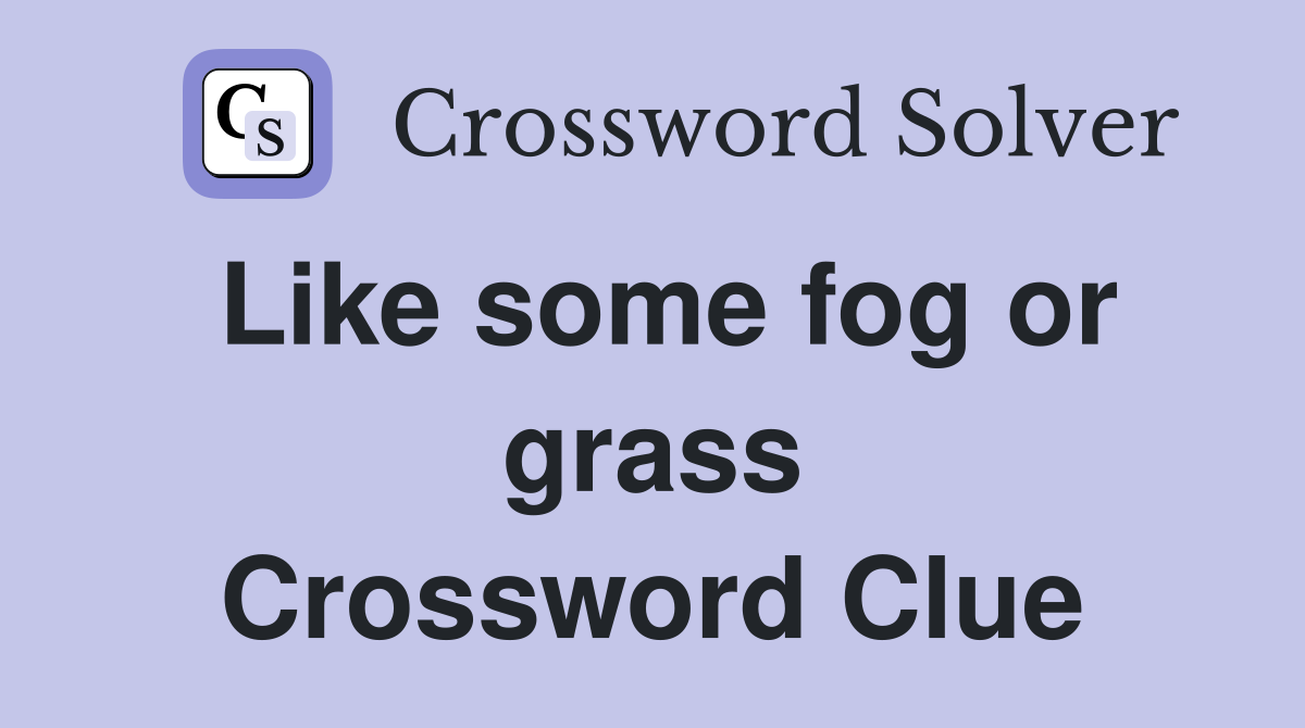 Like some fog or grass Crossword Clue