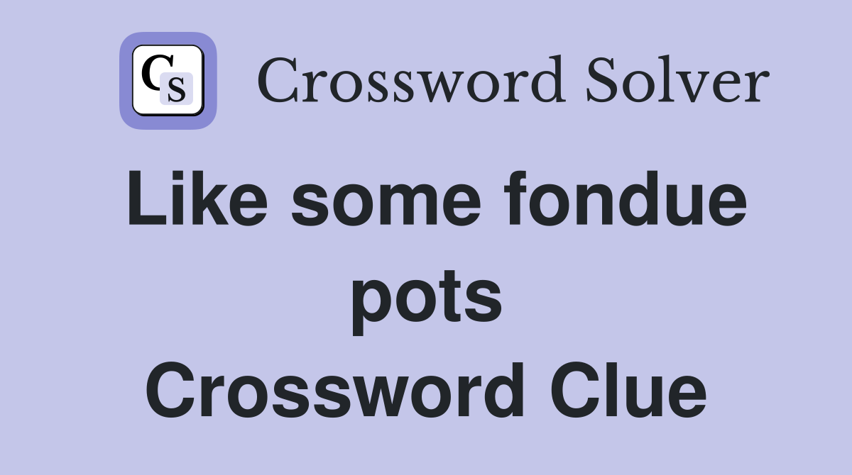 Like some fondue pots Crossword Clue