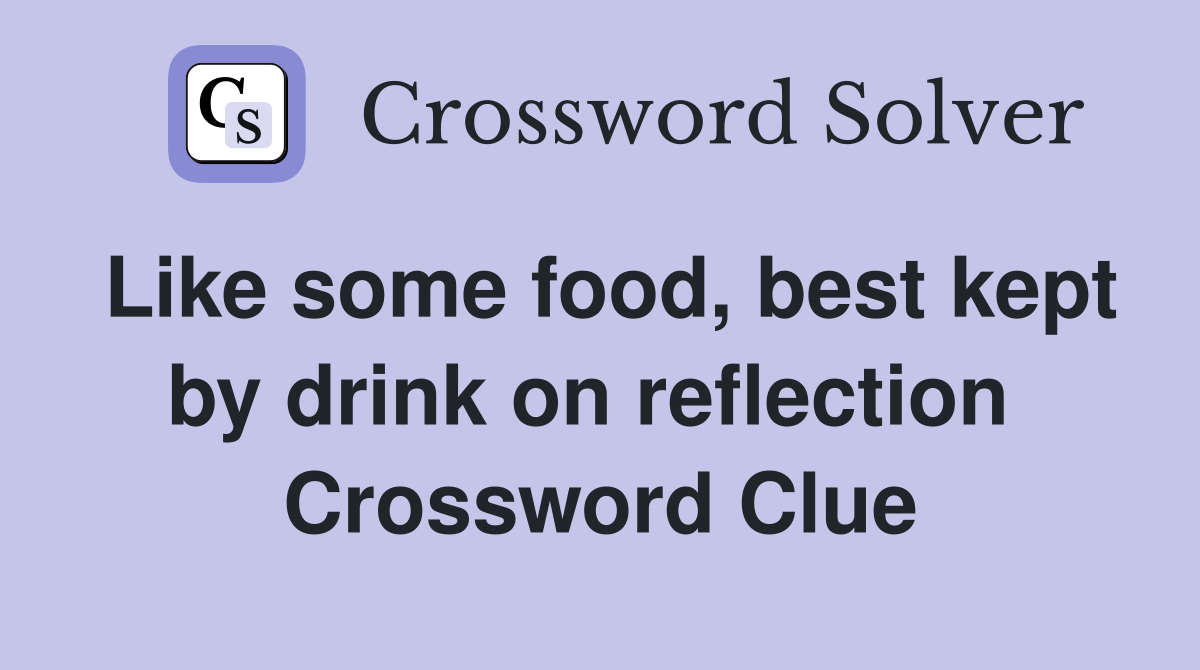 Like some food, best kept by drink on reflection  Crossword Clue