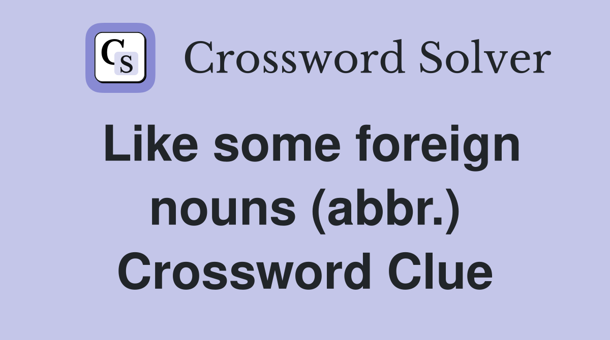 Like some foreign nouns (abbr.) Crossword Clue
