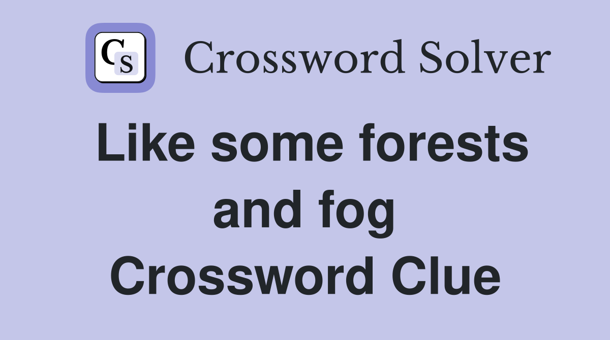 Like some forests and fog Crossword Clue