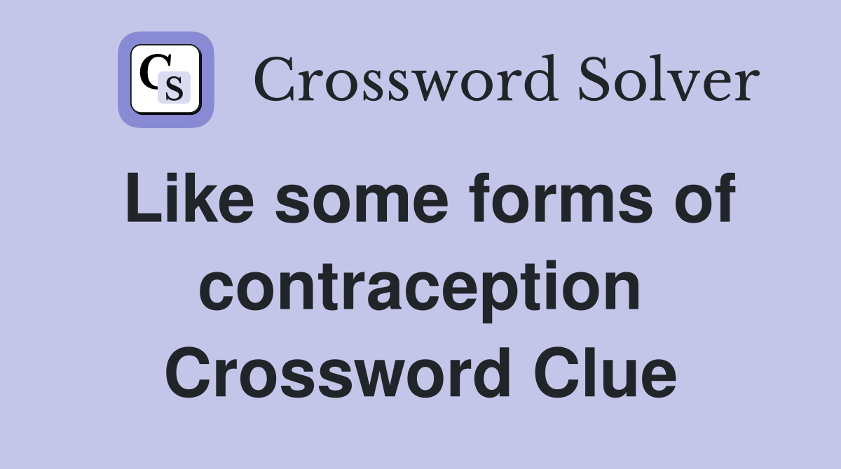 Like some forms of contraception Crossword Clue