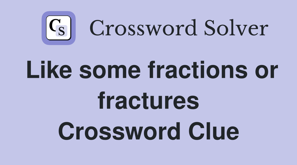Like some fractions or fractures Crossword Clue