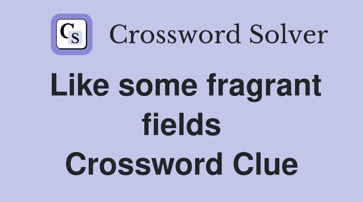 Like some fragrant fields Crossword Clue
