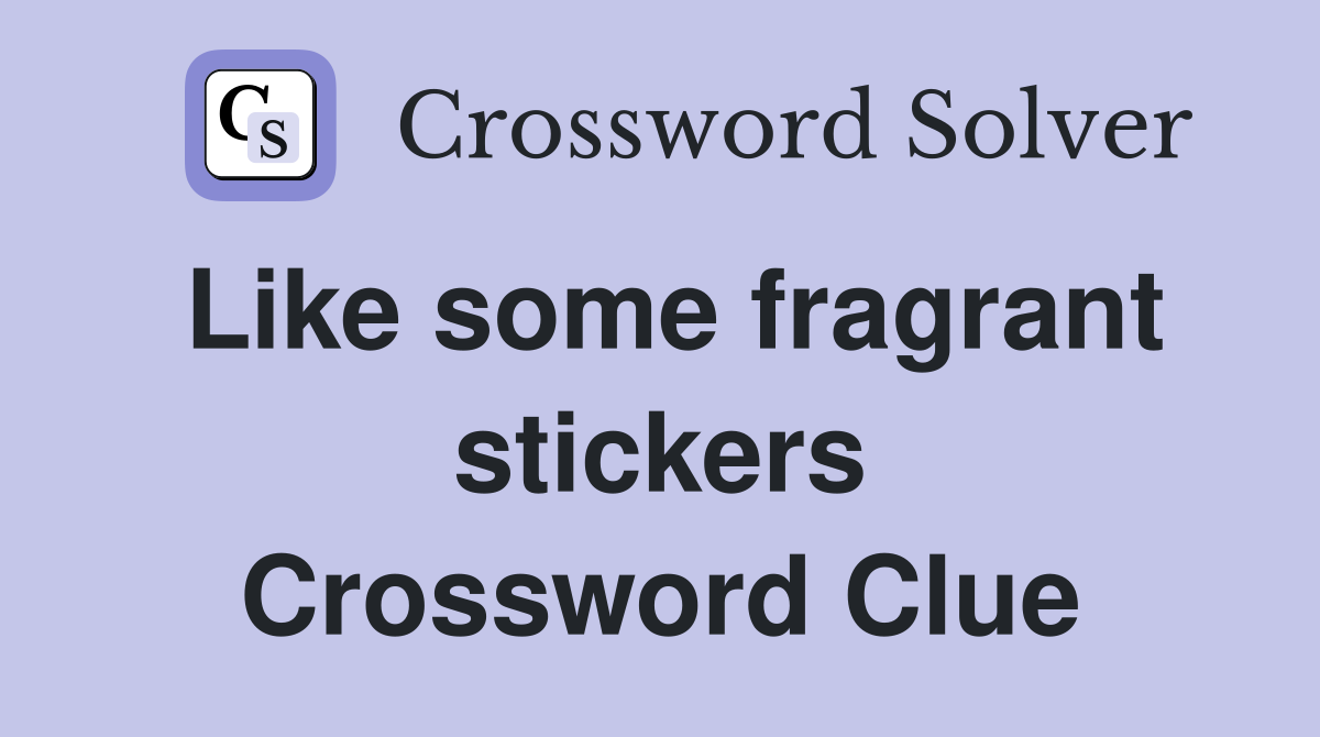 Like some fragrant stickers Crossword Clue