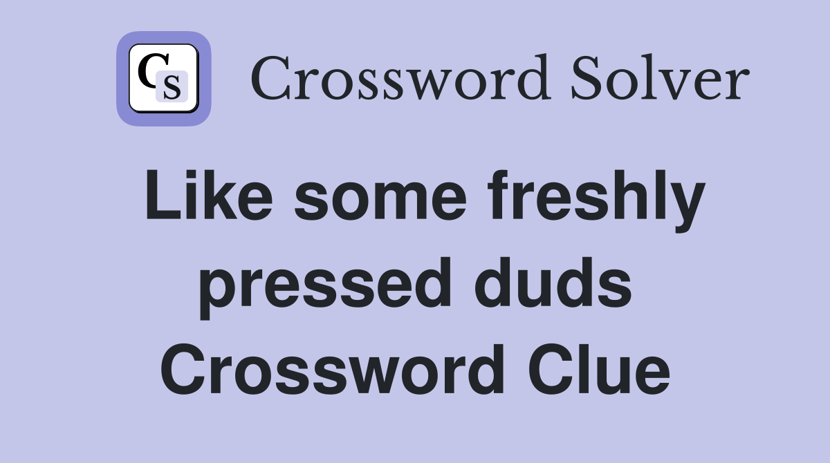 Like some freshly pressed duds Crossword Clue