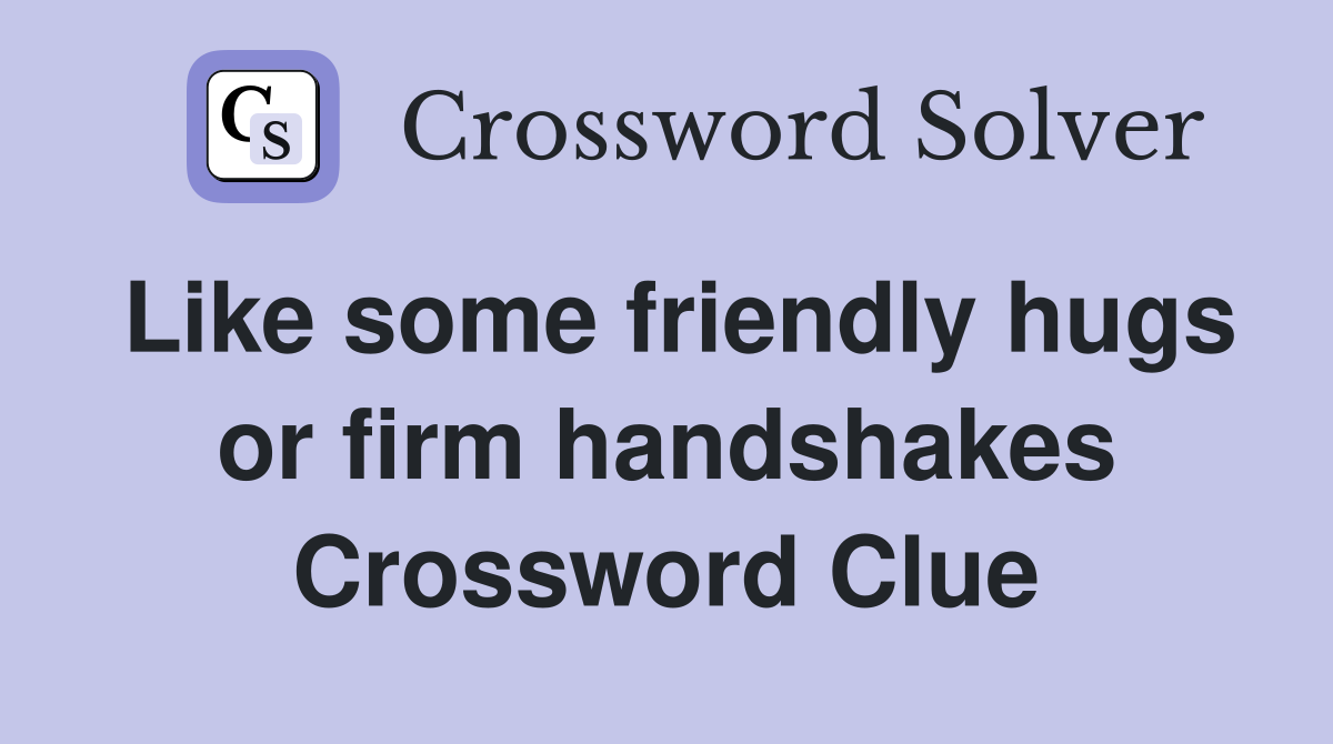Like some friendly hugs or firm handshakes Crossword Clue