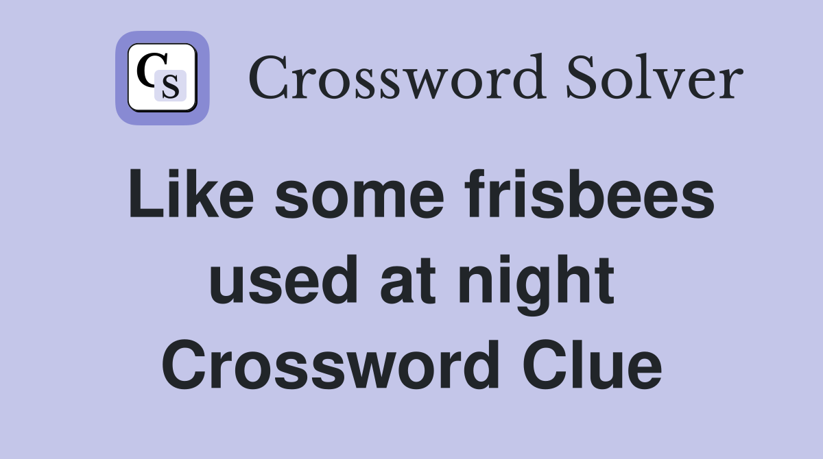 Like some frisbees used at night Crossword Clue