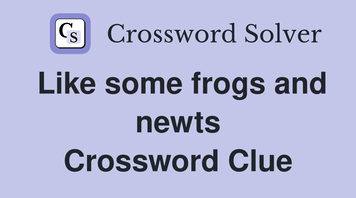 Like some frogs and newts Crossword Clue