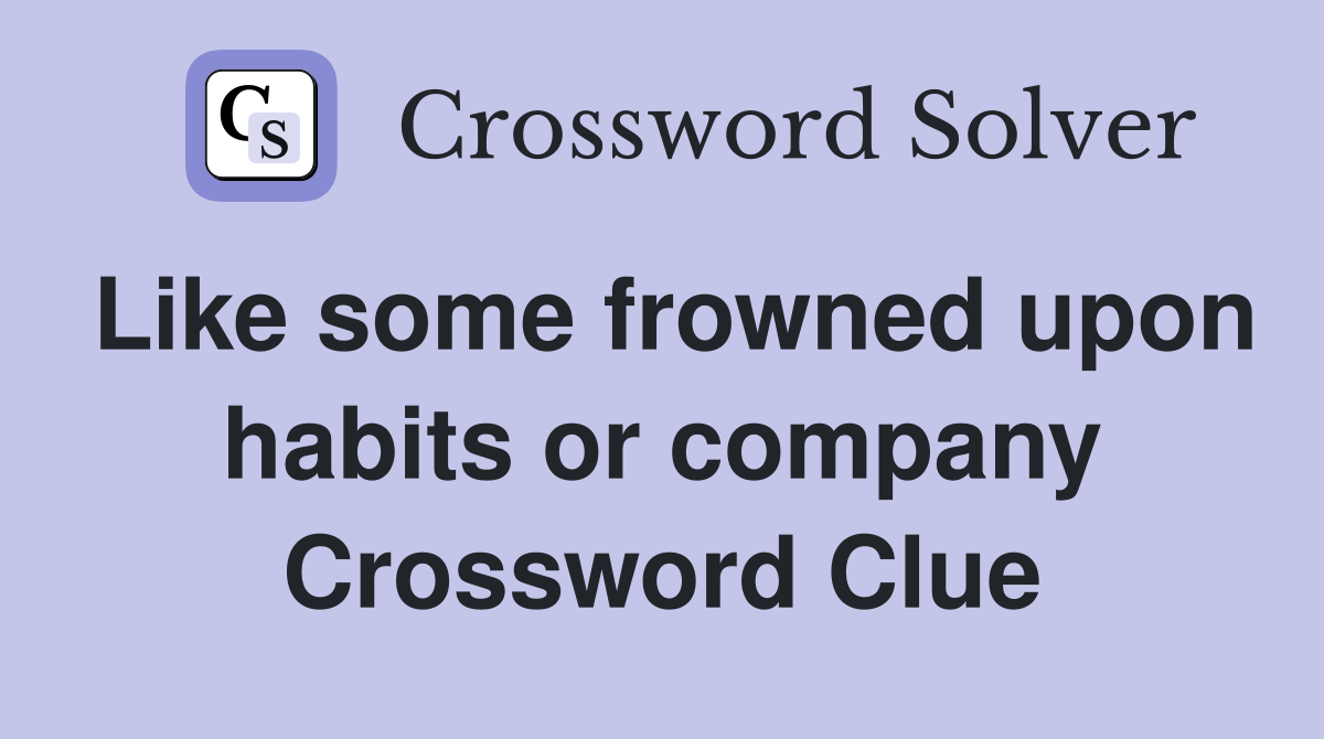 Like some frowned upon habits or company Crossword Clue