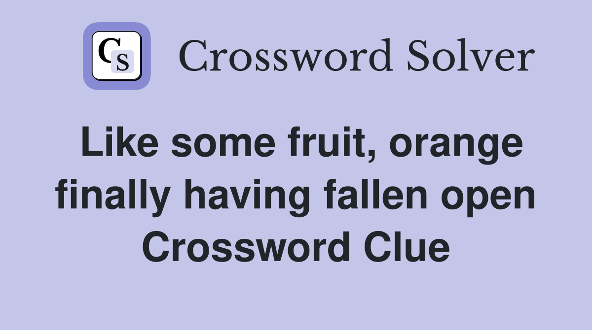 Like some fruit, orange finally having fallen open Crossword Clue