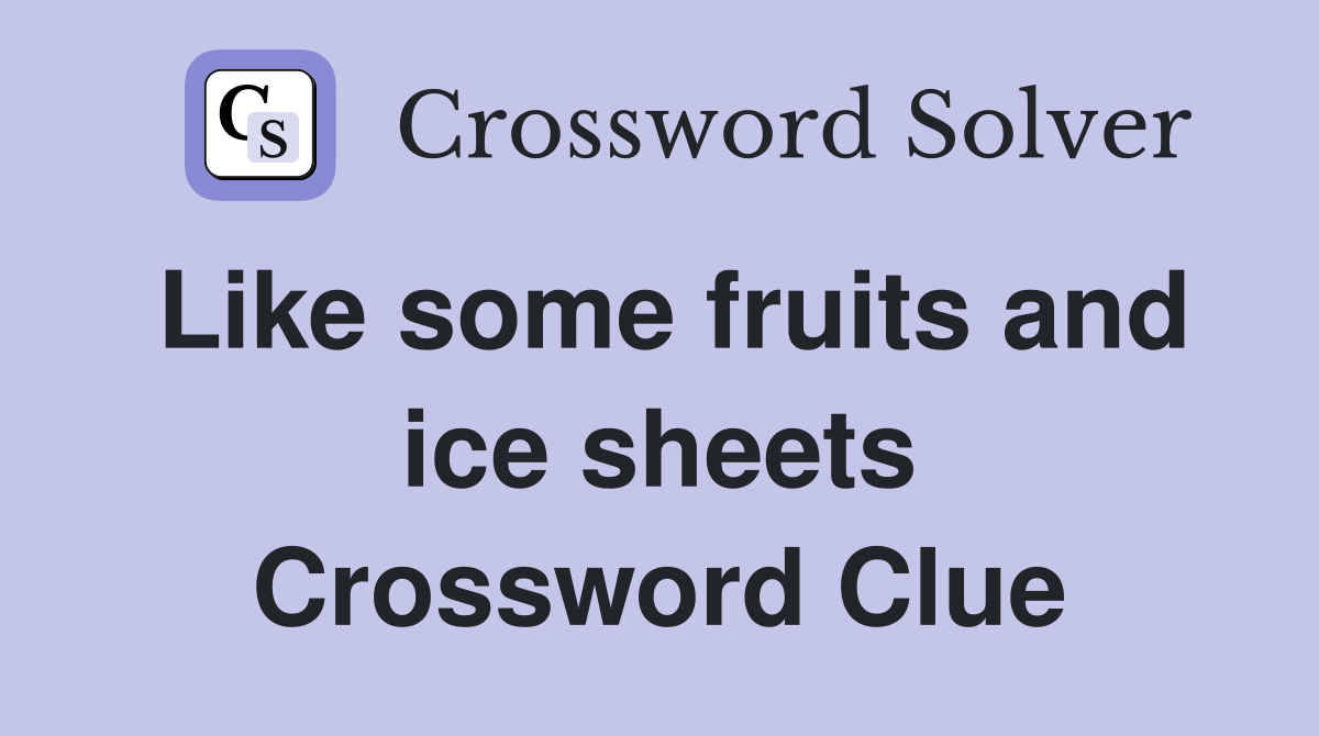 Like some fruits and ice sheets Crossword Clue