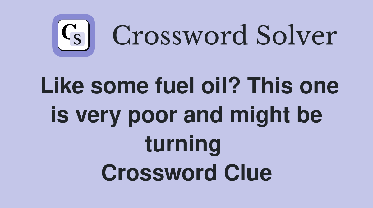 Like some fuel oil? This one is very poor and might be turning  Crossword Clue