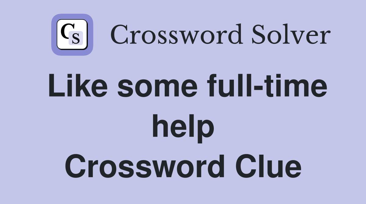 Like some full-time help Crossword Clue