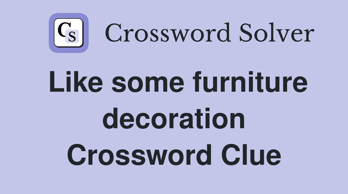 Like some furniture decoration Crossword Clue