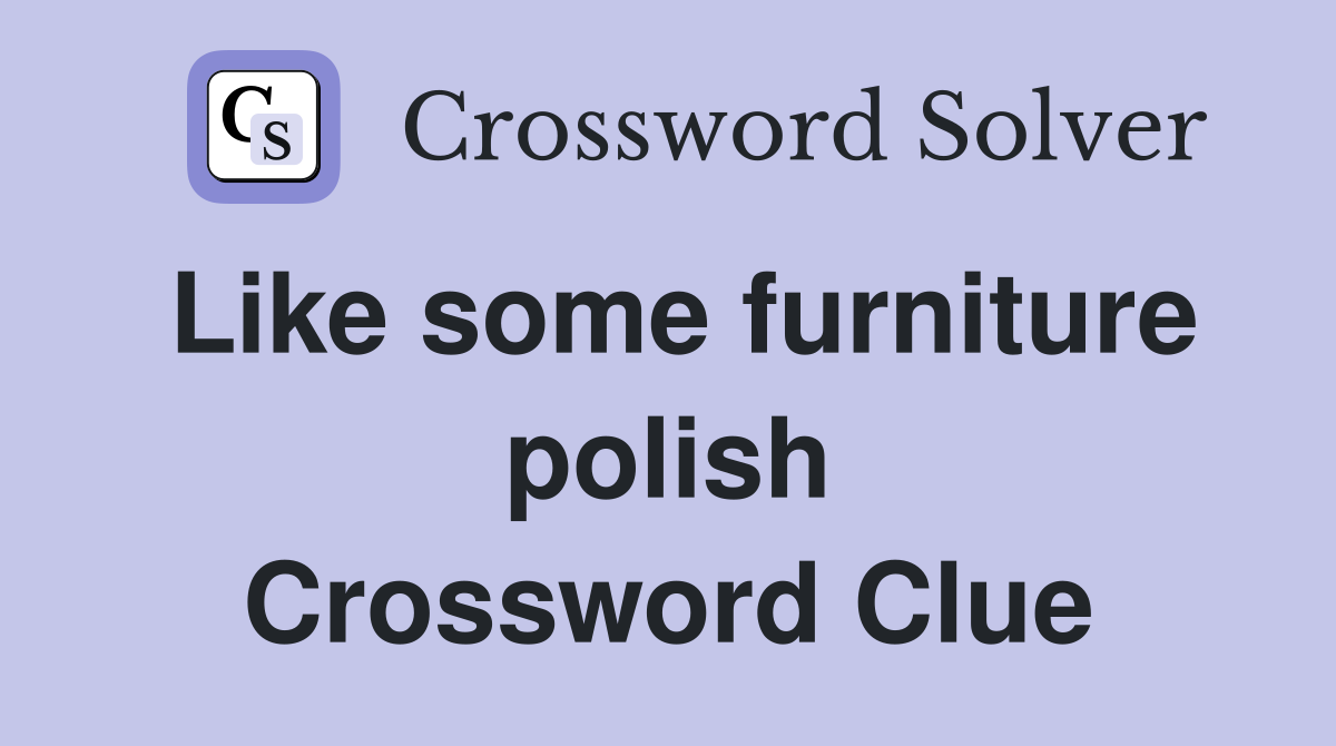 Like some furniture polish Crossword Clue